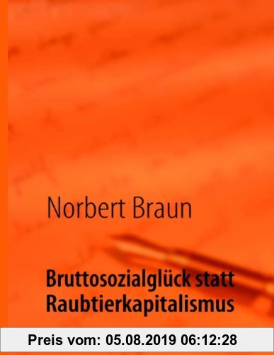 Gebr. - Bruttosozialglück statt Raubtierkapitalismus: Ein Versuch, der wirtschaftlichen Götterdämmerung des Westens entgegenzuwirken