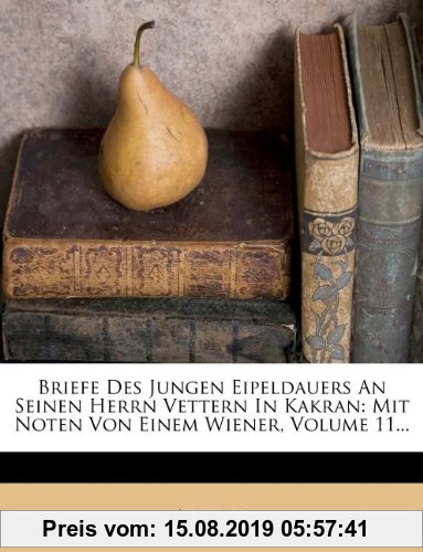 Gebr. - Briefe Des Jungen Eipeldauers An Seinen Herrn Vettern In Kakran: Mit Noten Von Einem Wiener, Volume 11...