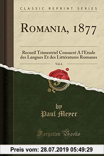 Gebr. - Romania, 1877, Vol. 6: Recueil Trimestriel Consacré A l'Étude des Langues Et des Littératures Romanes (Classic Reprint)