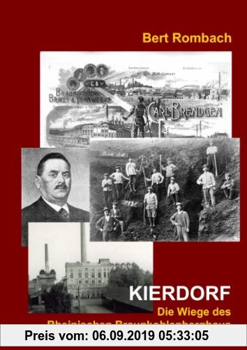 Gebr. - Kierdorf - Die Wiege des Rheinischen Braunkohlenbergbaus: Carl Brendgen - Geschichte und Entwicklung seiner Brikettfabriken
