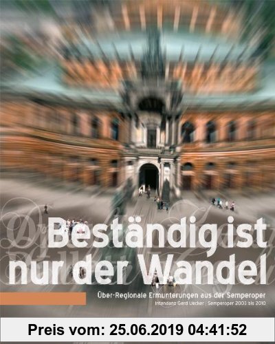 Gebr. - Beständig ist nur der Wandel: Über-Regionale Ermunterungen aus der Semperoper - Intendanz Gerd Uecker 2003-2010