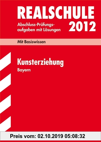 Gebr. - Abschluss-Prüfungsaufgaben Realschule Bayern; Kunsterziehung 2012; Mit Basiswissen. Prüfungsaufgaben mit Lösungen Jahrgänge 2006-2011.
