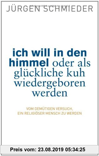 Gebr. - Ich will in den Himmel oder als glückliche Kuh wiedergeboren werden: Vom demütigen Versuch, ein religiöser Mensch zu werden