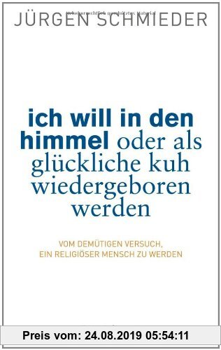 Gebr. - Ich will in den Himmel oder als glückliche Kuh wiedergeboren werden: Vom demütigen Versuch, ein religiöser Mensch zu werden