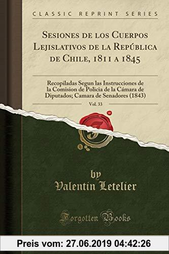 Gebr. - Sesiones de los Cuerpos Lejislativos de la República de Chile, 1811 a 1845, Vol. 33: Recopiladas Segun las Instrucciones de la Comision de Pol