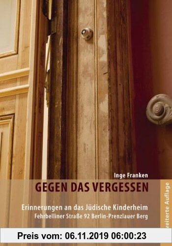 Gebr. - Gegen das Vergessen: Erinnerungen an das jüdische Kinderheim Fehrbelliner Straße 92 Berlin-Prenzlauer Berg