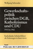 Gewerkschaftspolitik zwischen DGB, Katholizismus und CDU. 1945 bis 1960. Katholische Arbeiterführer als Zeitzeugen in Interviews