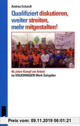 Gebr. - Qualifiziert diskutieren, weiter streiten, mehr mitgestalten!: 40 Jahre Kampf um Arbeit im VW-Werk Salzgitter