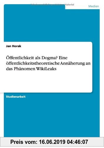 Gebr. - Öffentlichkeit als Dogma? Eine öffentlichkeitstheoretische Annäherung an das Phänomen WikiLeaks