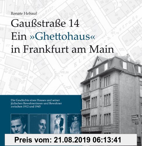 Gebr. - Gaußstraße 14 Ein »Ghettohaus« in Frankfurt am Main: Die Geschichte eines Hauses und seiner jüdischen Bewohnerinnen und Bewohner zwischen 1912