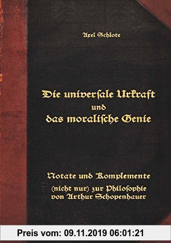 Gebr. - Die universale Urkraft und das moralische Genie: Notate und Komplemente (nicht nur) zur Philosophie von Arthur Schopenhauer