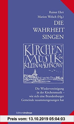 Gebr. - Die Wahrheit singen - Kirchenmusik in Kleinmachnow: Die Wiedervereinigung in der Kirchenmusik - wie sich eine Brandenburger Gemeinde zusammeng