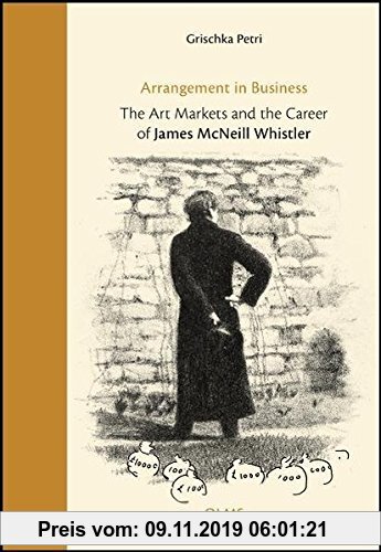 Arrangement in Business: The Art Markets and the Career of James Mcneill Whistler Grischka Petri Author