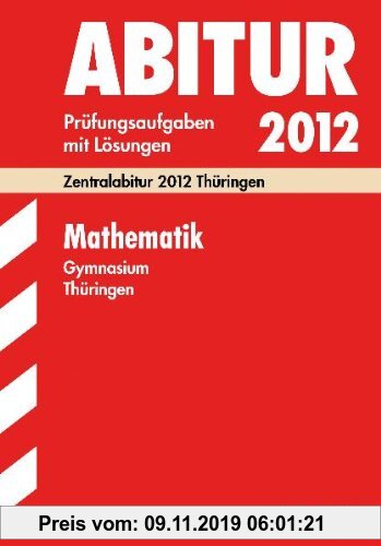 Gebr. - Abitur-Prüfungsaufgaben Gymnasium Thüringen. Aufgabensammlung mit Lösungen: Mathematik 2011. Zentralabitur 2011 Thüringen. Jahrgänge ... 2007