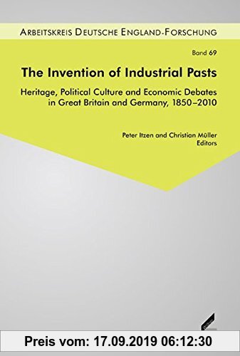 Gebr. - The Invention of Industrial Pasts: Heritage, Political Culture and Economic Debates in Great Britain and Germany, 1850-2010 (Beiträge zur Engl