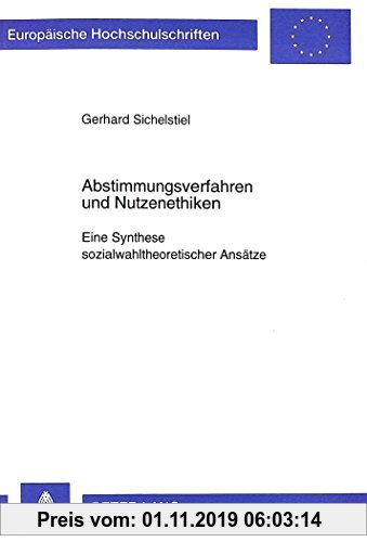 Gebr. - Abstimmungsverfahren und Nutzenethiken: Eine Synthese sozialwahltheoretischer Ansätze (Europäische Hochschulschriften / European University St