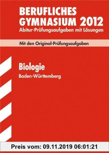 Gebr. - Abitur-Prüfungsaufgaben Berufliche Gymnasien Baden-Württemberg. Mit Lösungen; Biologie 2012; Mit den Original-Prüfungsaufgaben. Jahrgänge 2005