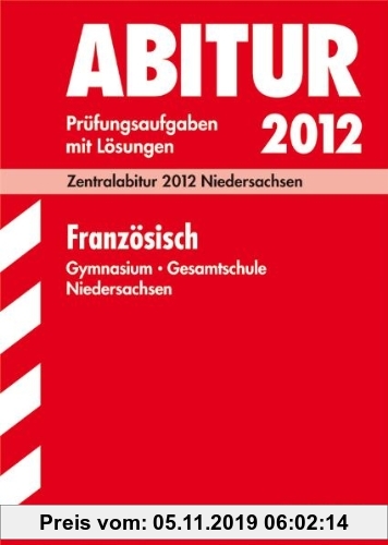 Gebr. - Abitur-Prüfungsaufgaben Gymnasium/Gesamtschule Niedersachsen; Französisch; Zentralabitur 2012 Niedersachsen Jahrgänge 2006-2011 mit Lösungen