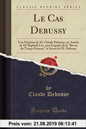 Gebr. - Le Cas Debussy: Une Opinion de M. Claude Debussy, un Article de M. Rapha¿Cor, une Enqu¿ de la Revue du Temps Pr¿nt, le Secret de M. Debussy (C