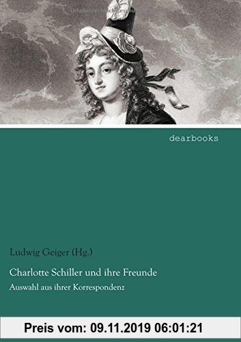 Gebr. - Charlotte Schiller und ihre Freunde: Auswahl aus ihrer Korrespondenz