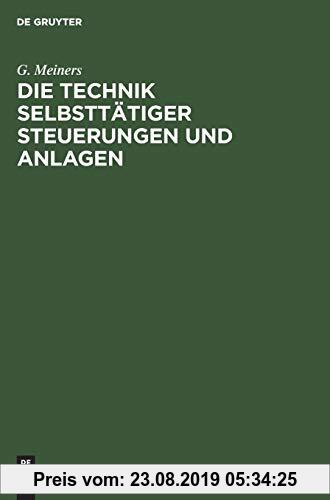 Gebr. - Die Technik selbsttätiger Steuerungen und Anlagen: Neuzeitliche schaltungstechnische Mittel und Verfahren, ihre Anwendung auf den Gebieten der