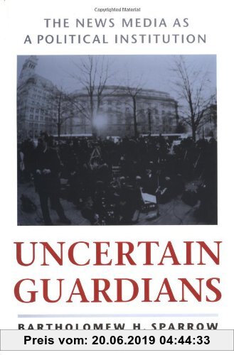 Gebr. - Uncertain Guardians: The News Media as a Political Institution (Interpreting American Politics)