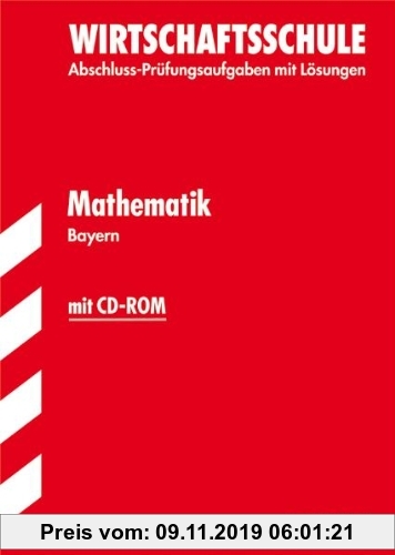 Gebr. - Abschluss-Prüfungsaufgaben Wirtschaftsschule Bayern. Mit Lösungen / Mathematik mit CD-ROM 2012: Mit den Original-Prüfungsaufgaben Jahrgänge 20