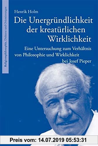 Gebr. - Die Unergründlichkeit der kreatürlichen Wirklichkeit: Eine Untersuchung zum Verhältnis von Philosophie und Wirklichkeit bei Josef Pieper (Reli