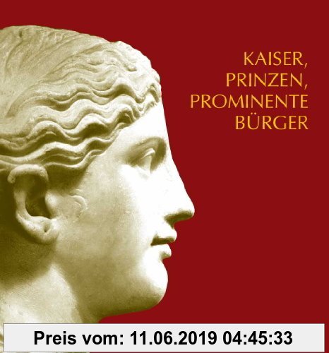 Gebr. - Kaiser, Prinzen, prominente Bürger: Römische Bildniskunst des 1. und 2. Jahrhunderts n. Chr. im Rheinischen Landesmuseum Trier