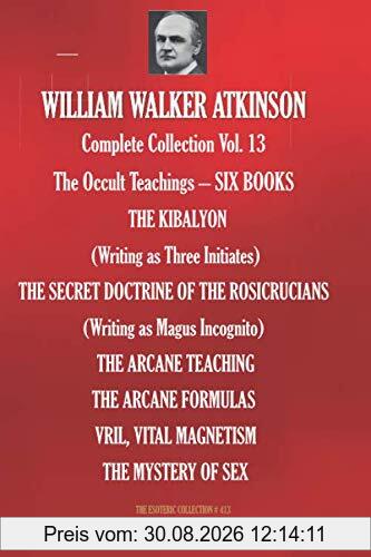 WILLIAM WALKER ATKINSON Complete Collection Vol. 13 The Occult Teachings – SIX BOOKS (The Esoteric Library, Band 413)