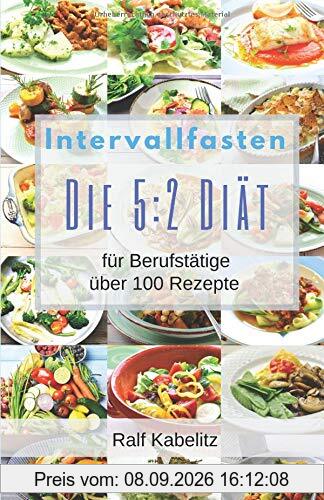 Intervallfasten-Die 5:2 Diät für Berufstätige: über 100 Rezepte