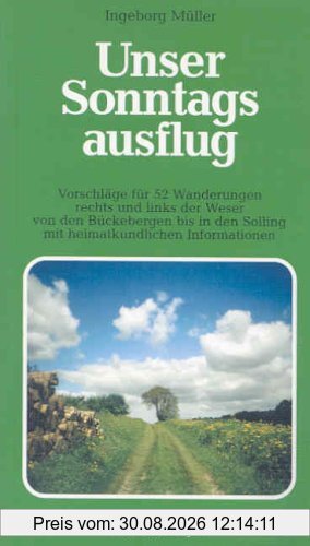 Unser Sonntagsausflug 01: Vorschläge für 52 Wanderungen rechts und links der Weservon den Bückebergen bis in den Solling mit heimatkundlichen Informationen