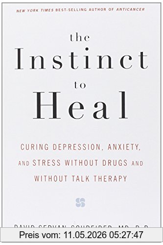 David Servan-Schreiber The Instinct To Heal, Curing Depression, Anxiety And Stress Without Drugs And Without Talk Therapy