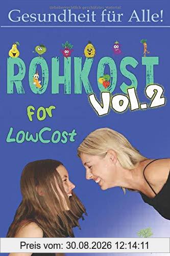 Rohkost for Lowcost Vol.2: Gesunde Ernährung für unter 50 Euro im Monat ist möglich! Vollwertige Rezepte unter 1 Euro & Tricks für Dein Leben!