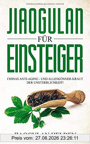 Jiaogulan für Einsteiger: Chinas Anti-Aging - und Alleskönner-Kraut der Unsterblichkeit! Gegen was hilft Jiaogulan? Wirkung, Anwendung, Einnahme, Dosierung und Erfahrungsberichte