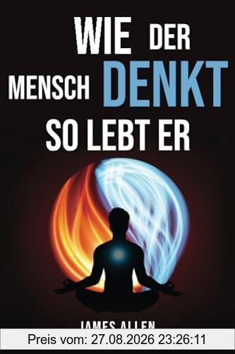 Wie der Mensch denkt, so lebt er (As a Man Thinketh): Der Pionier der Selbsthilfe von 1902: Betrachtungen über die Macht des Denkens für die ... und die Erlangung von Erfolg und Glück