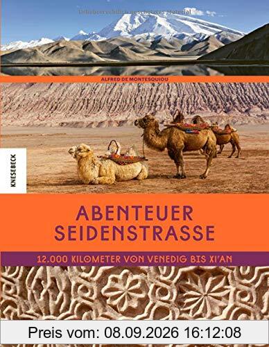 Abenteuer Seidenstraße: 12.000 Kilometer von Venedig bis Xi’an. Eine Reise auf den Spuren von Marco Polo in den Orient, nach Zentralasien, den Iran, Usbekistan und China