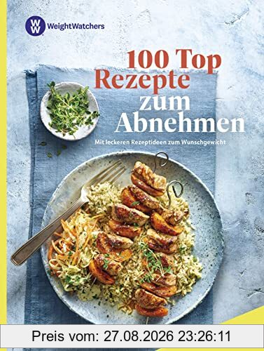 Weight Watchers - 100 Top Rezepte zum Abnehmen: Mit leckeren Rezeptideen zum Wunschgewicht - Mit Mahlzeitenplänen für einen leichten Einstieg in die Abnehmreise