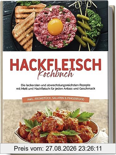 Hackfleisch Kochbuch: Die leckersten und abwechslungsreichsten Rezepte mit Mett und Hackfleisch für jeden Anlass und Geschmack - inkl. Frühstück, Salaten & Fingerfood