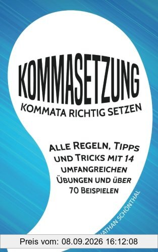 Kommasetzung: Kommata richtig setzen - Alle Regeln, Tipps und Tricks mit 14 umfangreichen Übungen und über 70 Beispielen