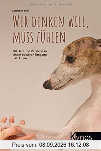Wer denken will, muss fühlen: Mit Herz und Verstand zu einem besseren Umgang mit Hunden