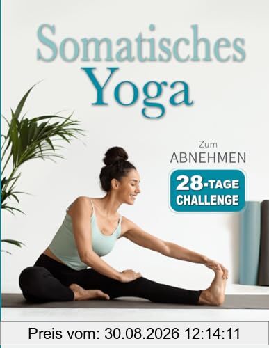 Somatisches Yoga: Übungen mit geringer Belastung zur Reduktion von Bauchfett und Stress in nur 10 Minuten täglich | 28-Tage-Plan für Anfänger