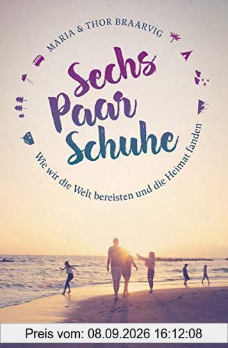 Sechs Paar Schuhe. Wie wir die Welt bereisten und die Heimat fanden