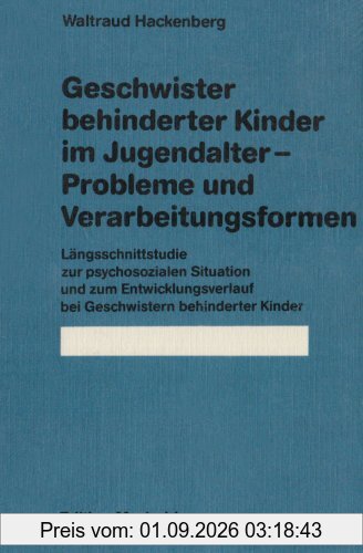 Geschwister behinderter Kinder im Jugendalter. Probleme und Verarbeitungsformen: Längsschnittstudie zur psychosozialen Situation und zum Entwicklungsverlauf bei Geschwistern behinderter Kinder