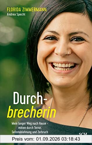 Durchbrecherin: Mein langer Weg nach Hause - mitten durch Terror, Selbstablehnung und Zerbruch