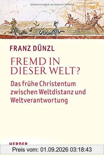 Fremd in dieser Welt?: Das frühe Christentum zwischen Weltdistanz und Weltverantwortung