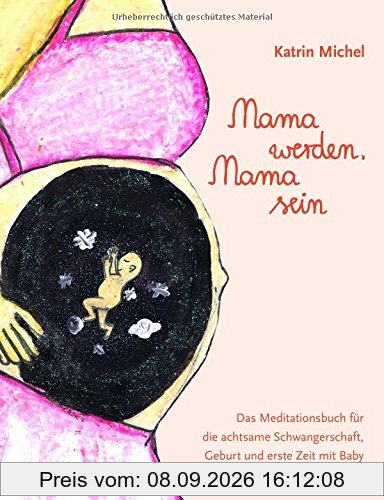 Mama werden, Mama sein: Das Meditationsbuch für die achtsame Schwangerschaft, Geburt und erste Zeit mit Baby