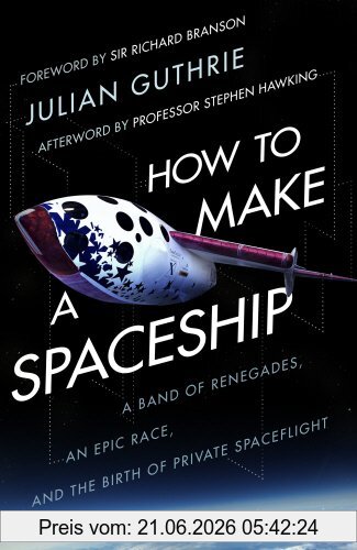 Julian Guthrie How To Make A Spaceship, A Band Of Renegades, An Epic Race And The Birth Of Private Space Flight