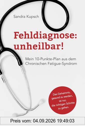 Fehldiagnose: unheilbar!: Mein 10-Punkte-Plan aus dem Chronischen Fatigue-Syndrom
