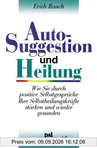 Autosuggestion und Heilung. Wie Sie durch positive Selbstgespräche Ihre Selbstheilungskräfte stärken und wieder gesunden